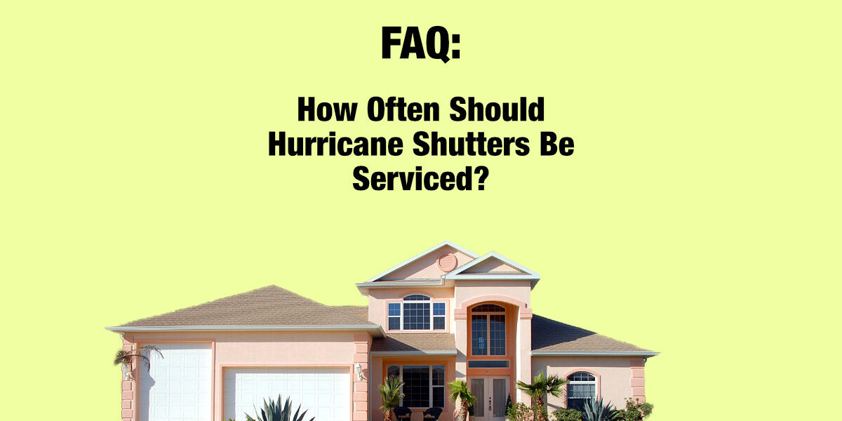 How-Often-Should-Hurricane-Shutters-Be-Serviced How Often Should Hurricane Shutters Be Serviced?