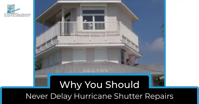 Why You Should Never Delay Hurricane Shutter Repairs